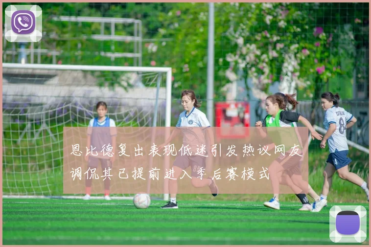 恩比德复出表现低迷引发热议网友调侃其已提前进入季后赛模式