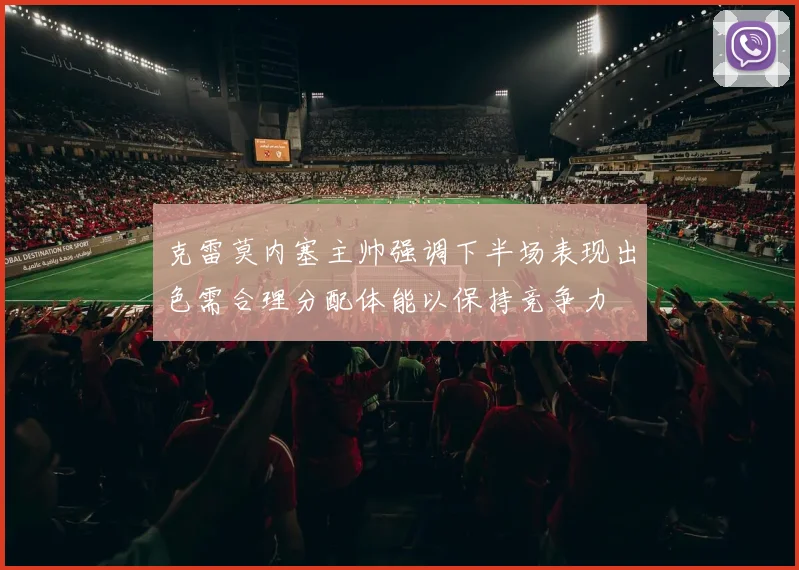 克雷莫内塞主帅强调下半场表现出色需合理分配体能以保持竞争力