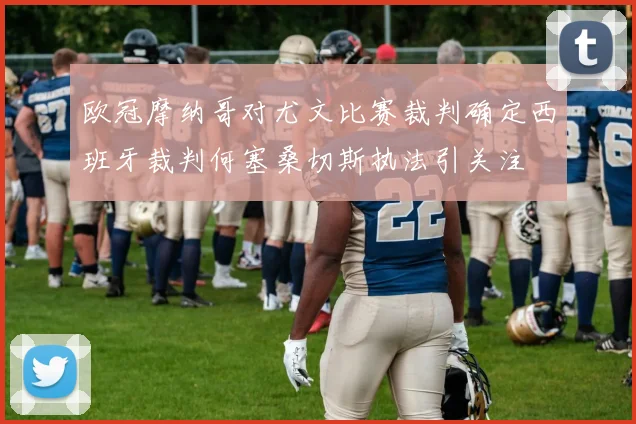 欧冠摩纳哥对尤文比赛裁判确定西班牙裁判何塞桑切斯执法引关注