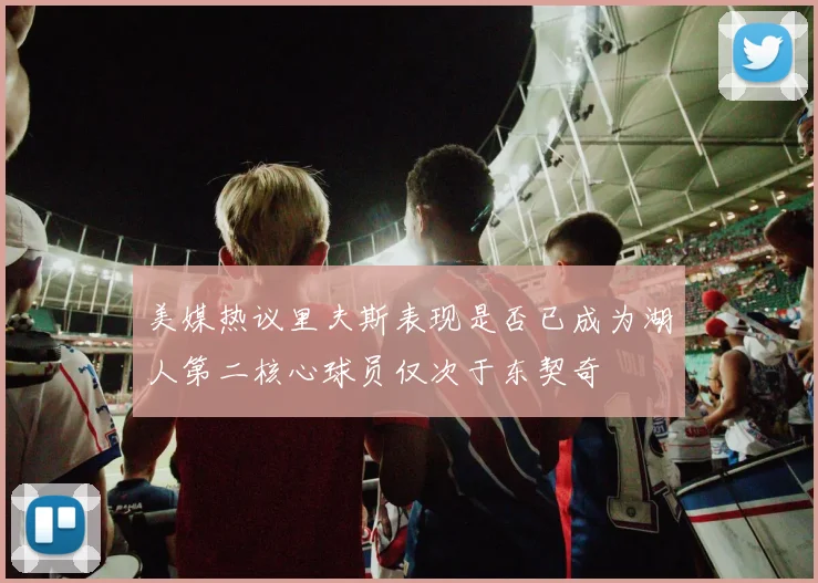 美媒热议里夫斯表现是否已成为湖人第二核心球员仅次于东契奇