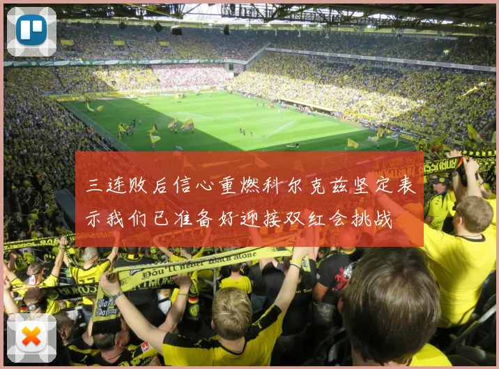 三连败后信心重燃科尔克兹坚定表示我们已准备好迎接双红会挑战