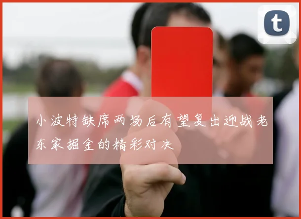 小波特缺席两场后有望复出迎战老东家掘金的精彩对决
