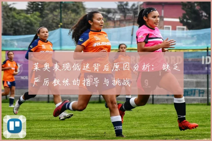 莱奥表现低迷背后原因分析：缺乏严厉教练的指导与挑战