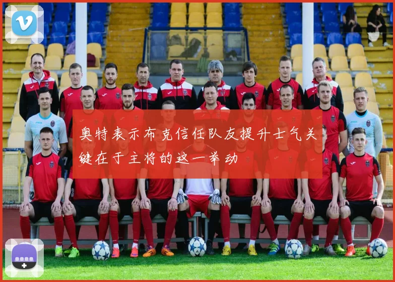 奥特表示布克信任队友提升士气关键在于主将的这一举动