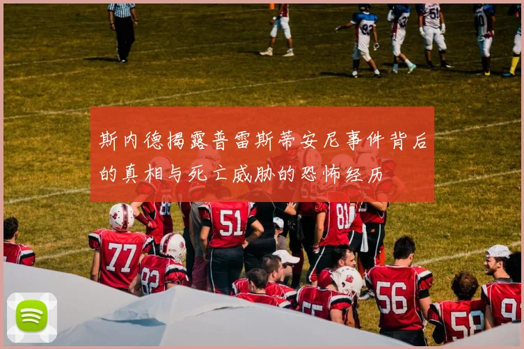 斯内德揭露普雷斯蒂安尼事件背后的真相与死亡威胁的恐怖经历