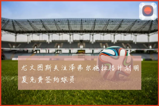 尤文图斯关注泽弗尔施拉格计划明夏免费签约球员