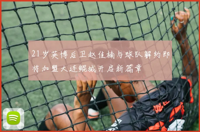 21岁英博后卫赵佳楠与球队解约即将加盟大连鲲城开启新篇章