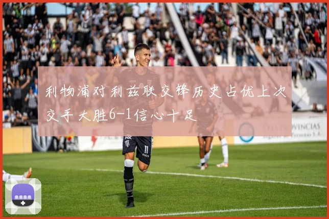 利物浦对利兹联交锋历史占优上次交手大胜6-1信心十足