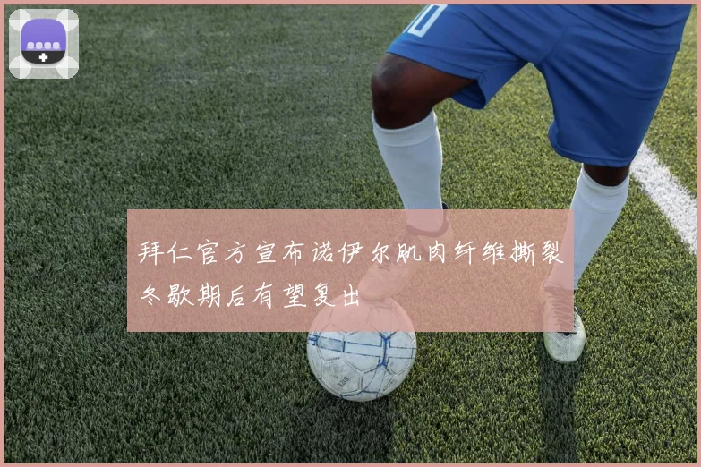拜仁官方宣布诺伊尔肌肉纤维撕裂冬歇期后有望复出