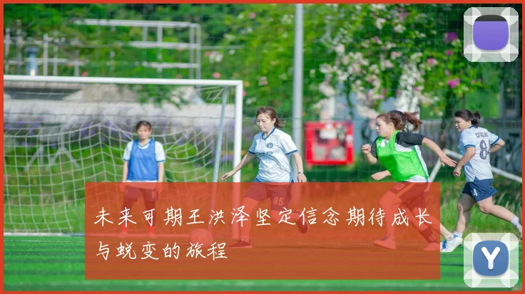 未来可期王洪泽坚定信念期待成长与蜕变的旅程