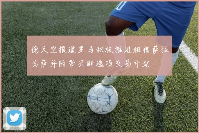 德天空报道罗马积极推进租借萨拉戈萨并附带买断选项交易计划