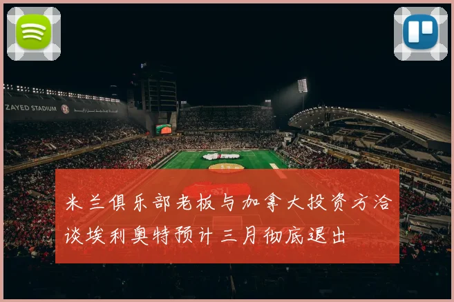 米兰俱乐部老板与加拿大投资方洽谈埃利奥特预计三月彻底退出