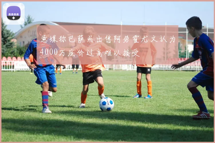 意媒称巴萨或出售阿劳霍尤文认为4000万底价过高难以接受